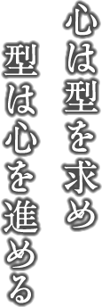 心は型を求め、型は心を進める